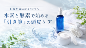 白髪が気になる40代へ｜水素と酵素で始める「引き算」の頭皮ケア